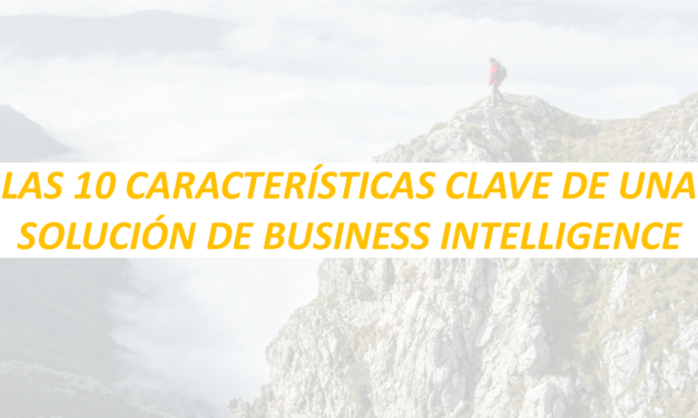 LAS 10 CARACTERÍSTICAS CLAVE DE UNA SOLUCIÓN DE BUSINESS INTELLIGENCE